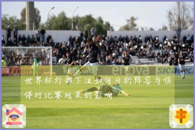 世界杯外部下注如何分析阵容与伤停对比赛结果的影响