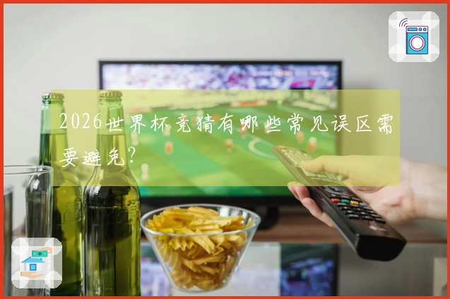 2026世界杯竞猜有哪些常见误区需要避免？