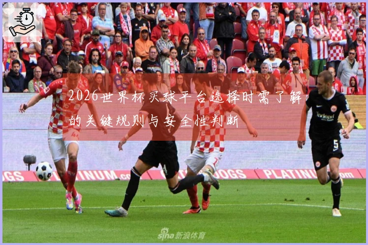 2026世界杯买球平台选择时需了解的关键规则与安全性判断