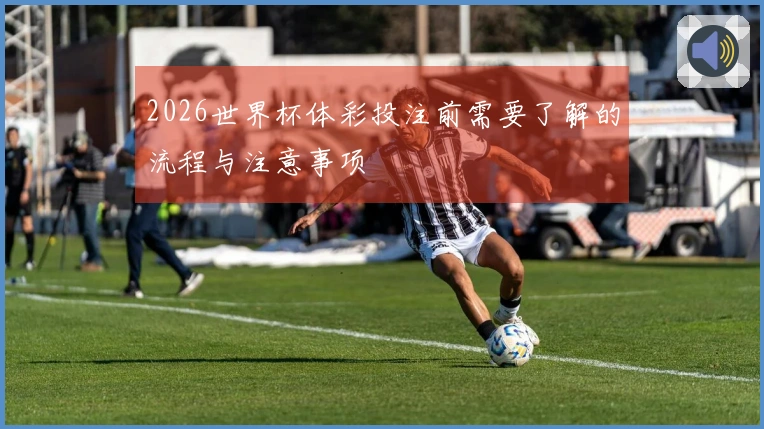 2026世界杯体彩投注前需要了解的流程与注意事项