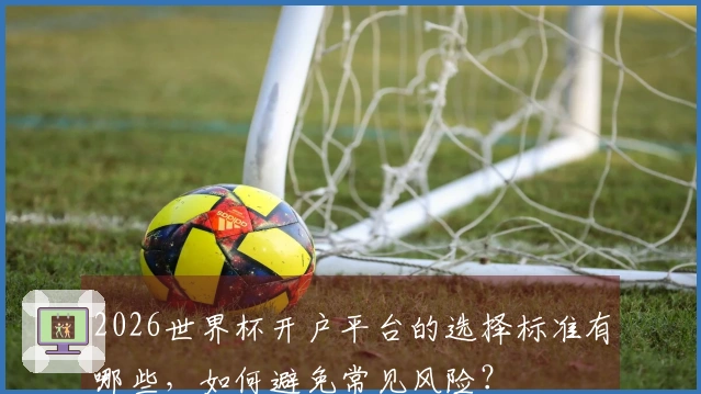 2026世界杯开户平台的选择标准有哪些，如何避免常见风险？