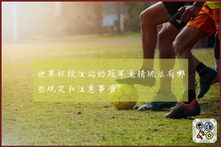 世界杯投注站的冠军竞猜玩法有哪些规定和注意事项？