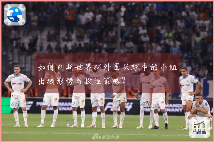 如何判断世界杯外围买球中的小组出线形势与投注策略？