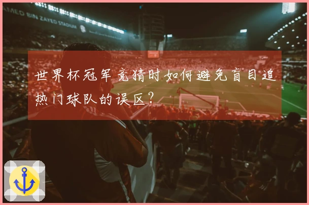 世界杯冠军竞猜时如何避免盲目追热门球队的误区？